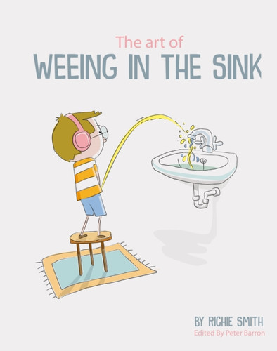 The Art Of Weeing In The Sink: The Inspirational Story Of A Boy Learning To Live With Autism