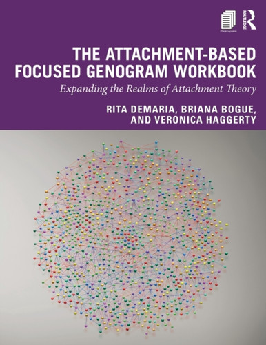 The Attachment-Based Focused Genogram Workbook: Expanding The Realms Of Attachment Theory