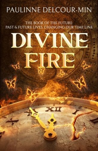 Divine Fire: The Book Of The Future: Past & Future Lives Changing Our Time Line