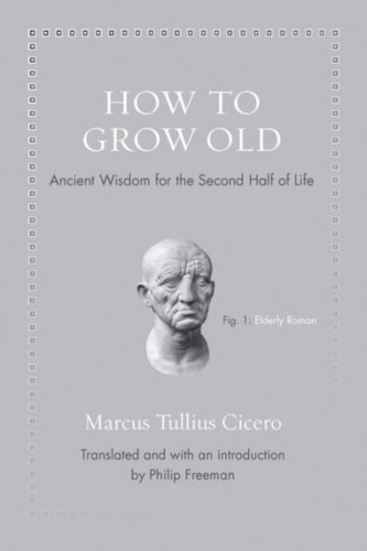 How To Grow Old: Ancient Wisdom For The Second Half Of Life