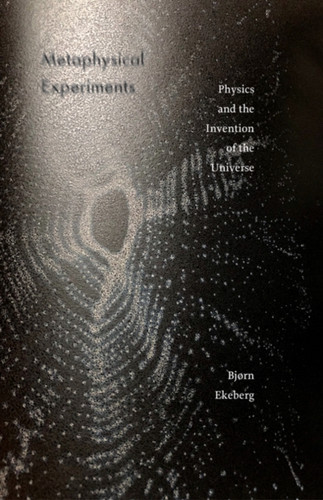 Metaphysical Experiments: Physics And The Invention Of The Universe