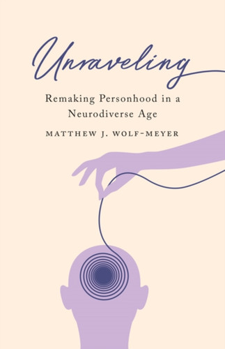 Unraveling: Remaking Personhood In A Neurodiverse Age