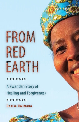From Red Earth: A Rwandan Story Of Healing And Forgiveness
