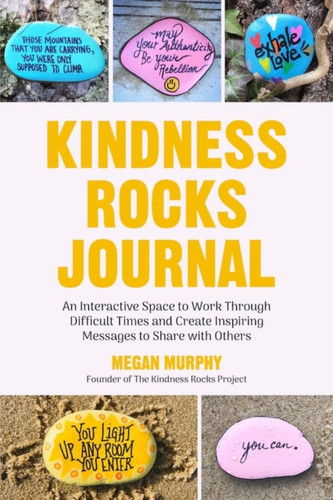 The Kindness Rocks Journal: An Interactive Space To Work Through Difficult Times And Create Inspiring Messages To Share With Others (Rocks For Painting, For Fans Of Pebble For Your Thoughts)