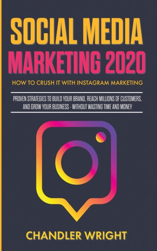 Social Media Marketing 2020: How To Crush It With Instagram Marketing - Proven Strategies To Build Your Brand, Reach Millions Of Customers, And Grow Your Business Without Wasting Time And Money - 9781087851457