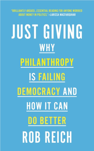 Just Giving: Why Philanthropy Is Failing Democracy And How It Can Do Better