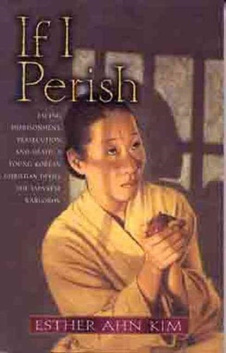 If I Perish: Facing Imprisonment, Persecution, And Death, A Young Korean Christian Defies The Japanese Warlords