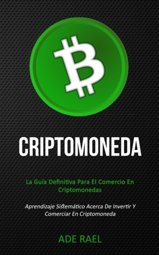 Criptomoneda: La Guia Definitiva Para El Comercio En Criptomonedas (Aprendizaje Sistematico Acerca De Invertir Y Comerciar En Criptomoneda)