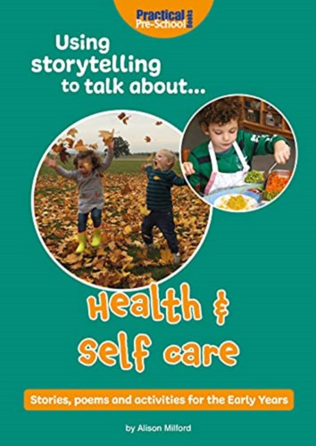 Using Storytelling To Talk About...Health & Self Care: Stories, Poems And Activities For The Early Years