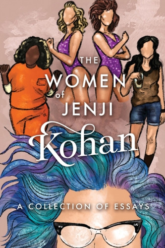 The Women Of Jenji Kohan: Weeds, Orange Is The New Black, And Glow: A Collection Of Essays