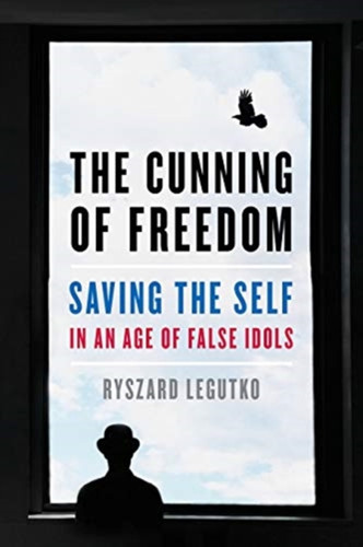 The Cunning Of Freedom: Saving The Self In An Age Of False Idols