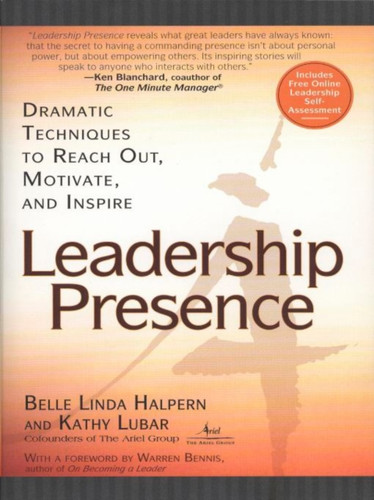 Leadership Presence: Dramatic Techniques To Reach Out Motivate And Inspire