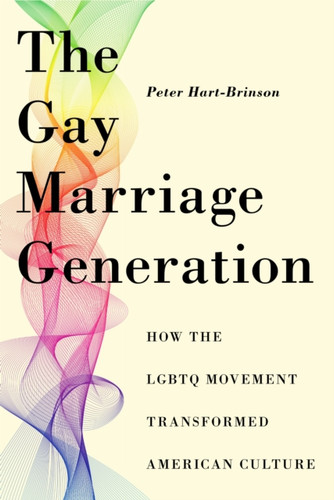 The Gay Marriage Generation: How the LGBTQ Movement Transformed American Culture
