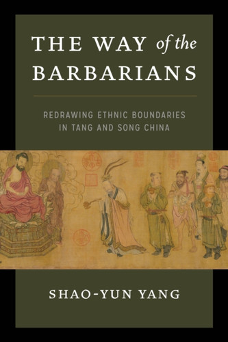 The Way Of The Barbarians: Redrawing Ethnic Boundaries In Tang And Song China The Way Of The Barbarians: Redrawing Ethnic Boundaries In Tang And Song China
