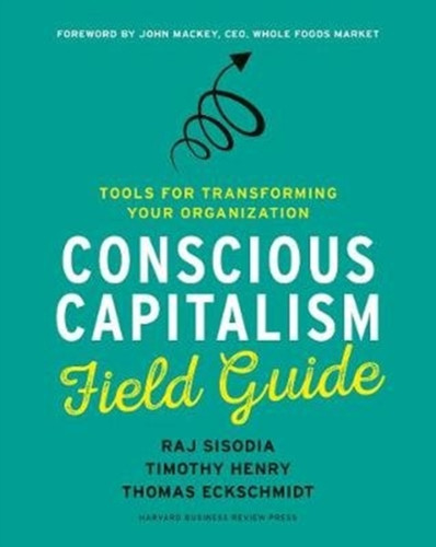 Conscious Capitalism Field Guide: Tools For Transforming Your Organization