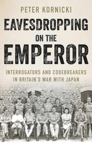 Eavesdropping On The Emperor: Interrogators And Codebreakers In Britain'S War With Japan