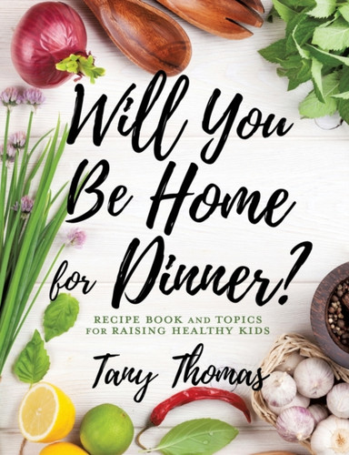 Will You Be Home For Dinner?: Recipe Book And Topics For Raising Healthy Kids - 9781545663837