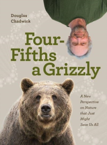 Four Fifths A Grizzly: A New Perspective On Nature That Just Might Save Us All