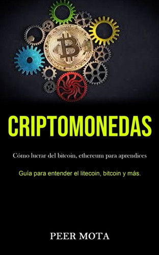 Criptomonedas: Como lucrar del bitcoin, ethereum para aprendices (Guia para entender el litecoin, bitcoin y mas.)