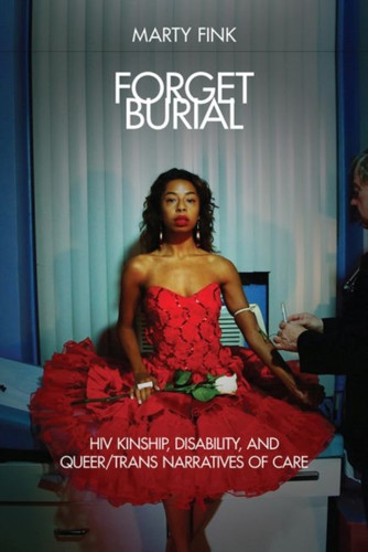 Forget Burial: Hiv Kinship, Disability, And Queer/Trans Narratives Of Care