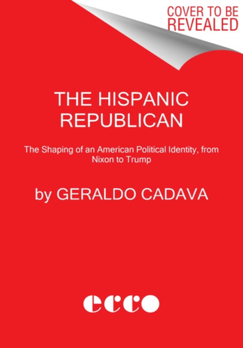 Hispanic Republican: The Shaping of an American Political Identity, from Nixon to Trump