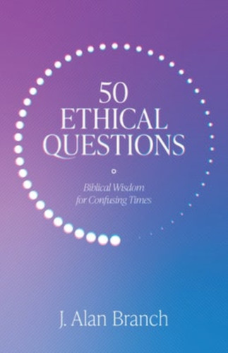 50 Ethical Questions: Biblical Wisdom for Confusing Times