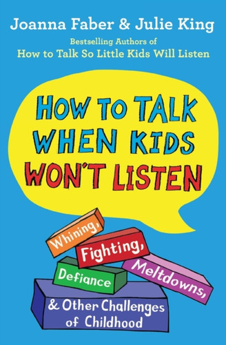 How To Talk When Kids Won'T Listen: Whining, Fighting, Meltdowns, Defiance, And Other Challenges Of Childhood - 9781982134143