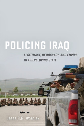 Policing Iraq: Legitimacy, Democracy, And Empire In A Developing State
