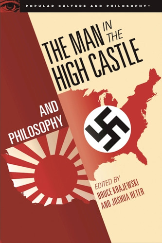 The Man In The High Castle And Philosophy: Subversive Reports From Another Reality