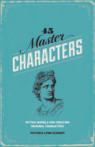 45 Master Characters: Mythic Models For Creating Original Characters