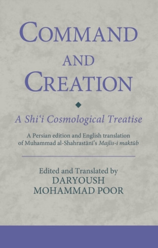Command And Creation: A Shi'I Cosmological Treatise: A Persian Edition And English Translation Of Muhammad Al-Shahrastani'S Majlis-I Maktub - 9780755602971