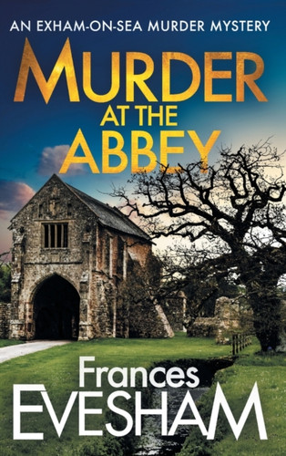 Murder At The Abbey: A Brand New Murder Mystery In The Bestselling Exham-On-Sea Series For 2022