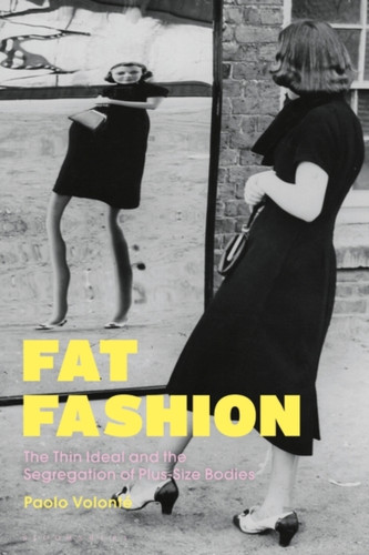 Fat Fashion: The Thin Ideal And The Segregation Of Plus-Size Bodies - 9781350126930