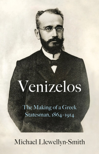 Venizelos: The Making Of A Greek Statesman 1864-1914