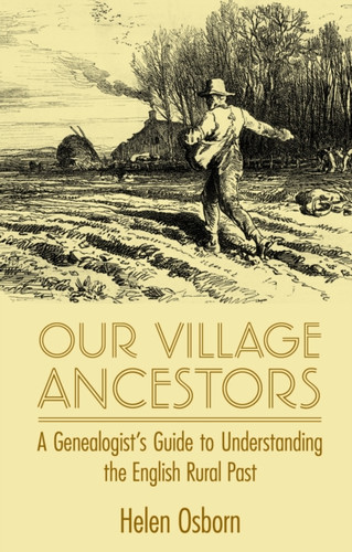 Our Village Ancestors: A Genealogist'S Guide To Understanding The English Rural Past