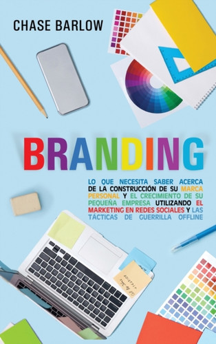 Branding: Lo Que Necesita Saber Acerca De La Construccion De Su Marca Personal Y El Crecimiento De Su Pequena Empresa Utilizando El Marketing En Redes Sociales Y Las Tacticas De Guerrilla Offline Branding: Lo Que Necesita Saber Acerca De La Construccion De Su Marca Personal Y El Crecimiento De Su Pequena Empresa Utilizando El Marketing En Redes Sociales Y Las Tacticas De Guerrilla Offline