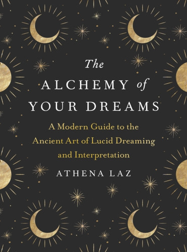 The Alchemy Of Your Dreams: A Modern Guide To The Ancient Art Of Lucid Dreaming And Interpretation - 9780593327791