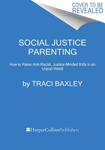 Social Justice Parenting: How to Raise Compassionate, Anti-Racist, Justice-Minded Kids in an Unjust World