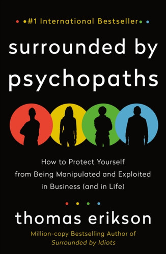 The Surrounded by Psychopaths: How to Protect Yourself from Being Manipulated and Exploited in Business (and in Life) [The Surrounded by Idiots Series]