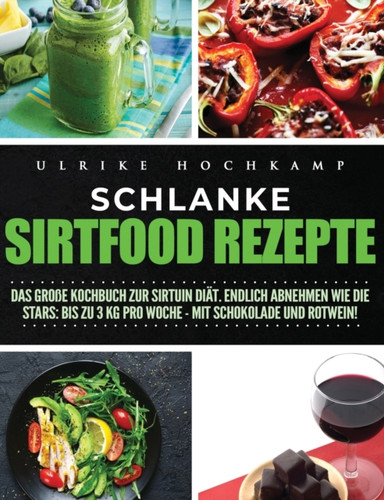 Schlanke Sirtfood Rezepte: Das große Kochbuch zur Sirtuin Diat. Endlich abnehmen wie die Stars: Bis zu 3 kg pro Woche-mit Schokolade und Rotwein!