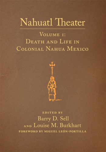 Nahuatl Theater: Nahuatl Theater Volume 1: Death and Life in Colonial Nahua Mexico