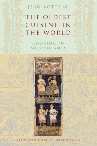 The Oldest Cuisine In The World: Cooking In Mesopotamia - 9780226067346