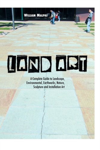 Land Art: A Complete Guide To Landscape, Environmental, Earthworks, Nature, Sculpture And Installation Art - 9781861714381