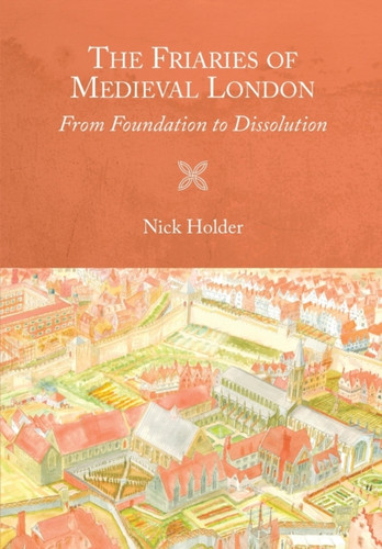 The Friaries Of Medieval London: From Foundation To Dissolution - 9781783274314