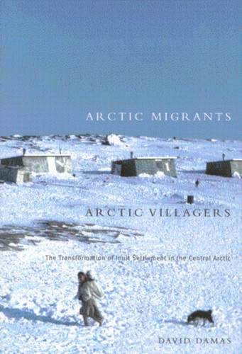 Arctic Migrants/Arctic Villagers: The Transformation of Inuit Settlement in the Central Arctic