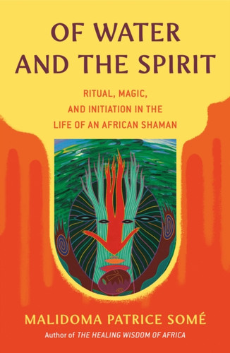 Of Water and the Spirit: Ritual, Magic, and Initiation in the Life of an African Shaman