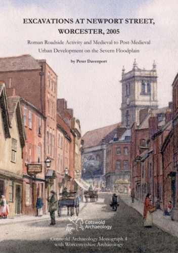 Excavations at Newport Street, Worcester, 2005: Roman Roadside Activity and Medieval to Post-Medieval Urban Development on the Severn Floodplain