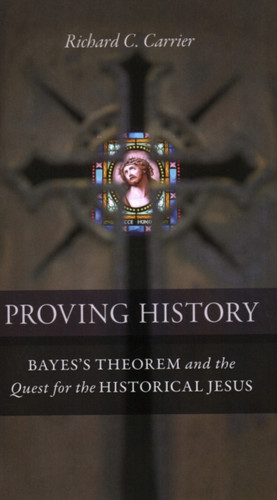 Proving History: Bayes's Theorem and the Quest for the Historical Jesus