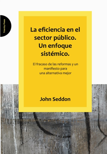 La Eficiencia En El Sector Publico. Un Enfoque Sistemico.: El Fracaso De Las Reformas Y Un Manifiesto Para Una Alternativa Mejor