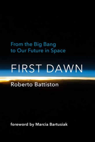 First Dawn: From the Big Bang to Our Future in Space First Dawn: From the Big Bang to Our Future in Space